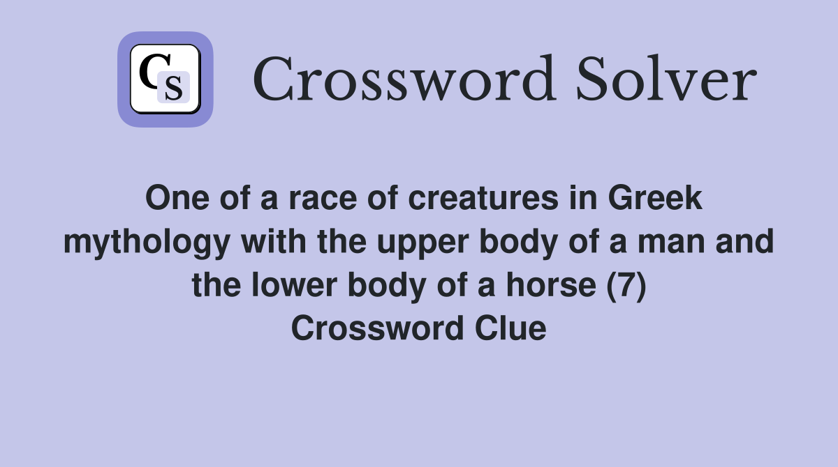 One of a race of creatures in Greek mythology with the upper body of a man and the lower body of a horse (7) Crossword Clue