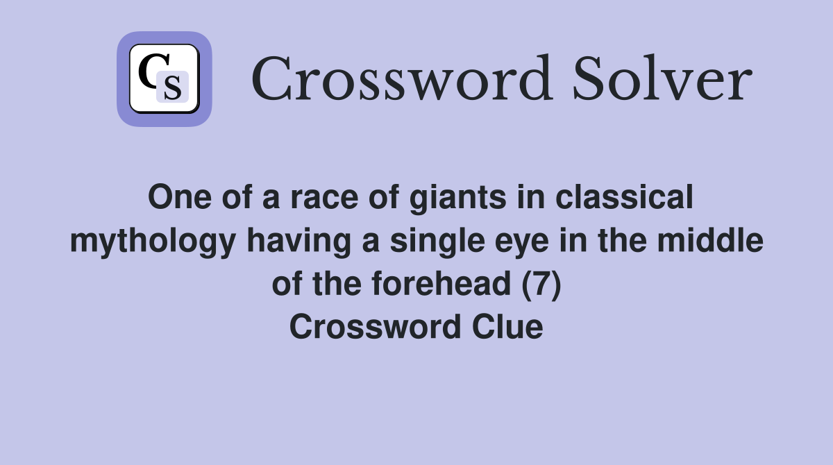 One of a race of giants in classical mythology having a single eye in the middle of the forehead (7) Crossword Clue