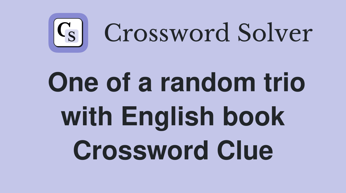 One of a random trio with English book Crossword Clue