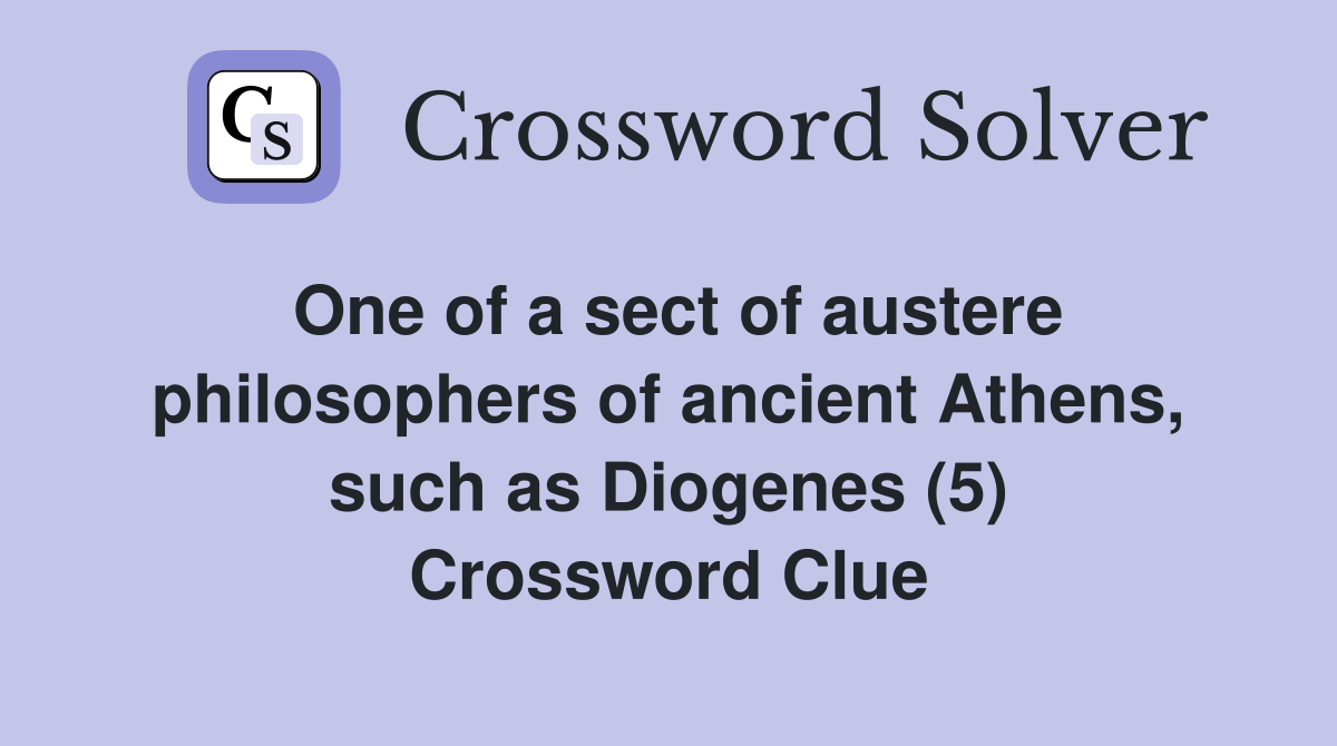 One of a sect of austere philosophers of ancient Athens, such as Diogenes (5) Crossword Clue