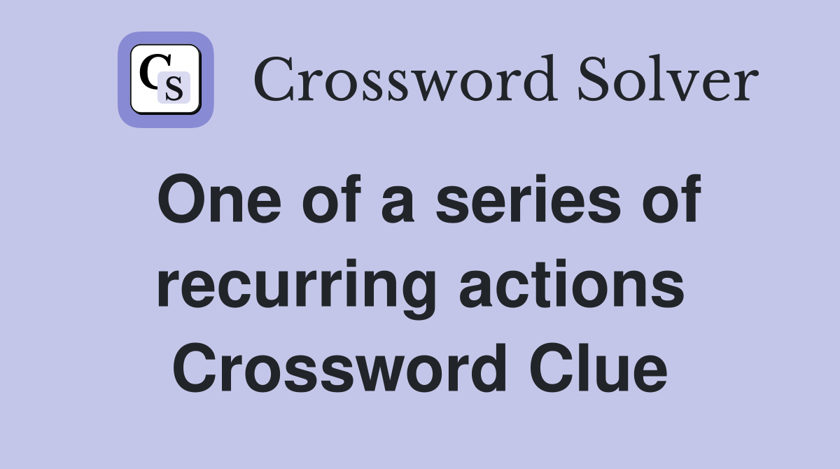One of a series of recurring actions Crossword Clue