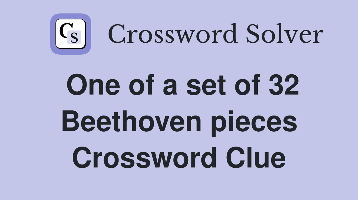 One of a set of 32 Beethoven pieces Crossword Clue