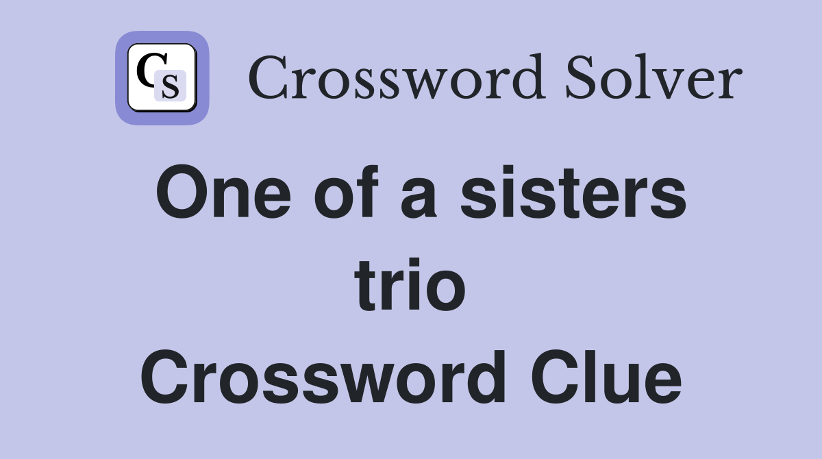One of a sisters trio Crossword Clue