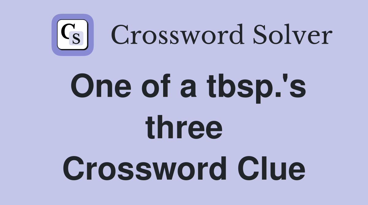 One of a tbsp.'s three Crossword Clue