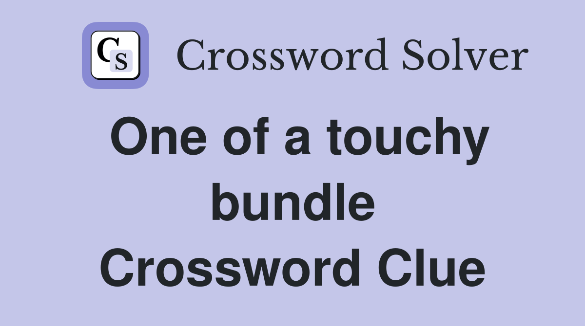 One of a touchy bundle Crossword Clue