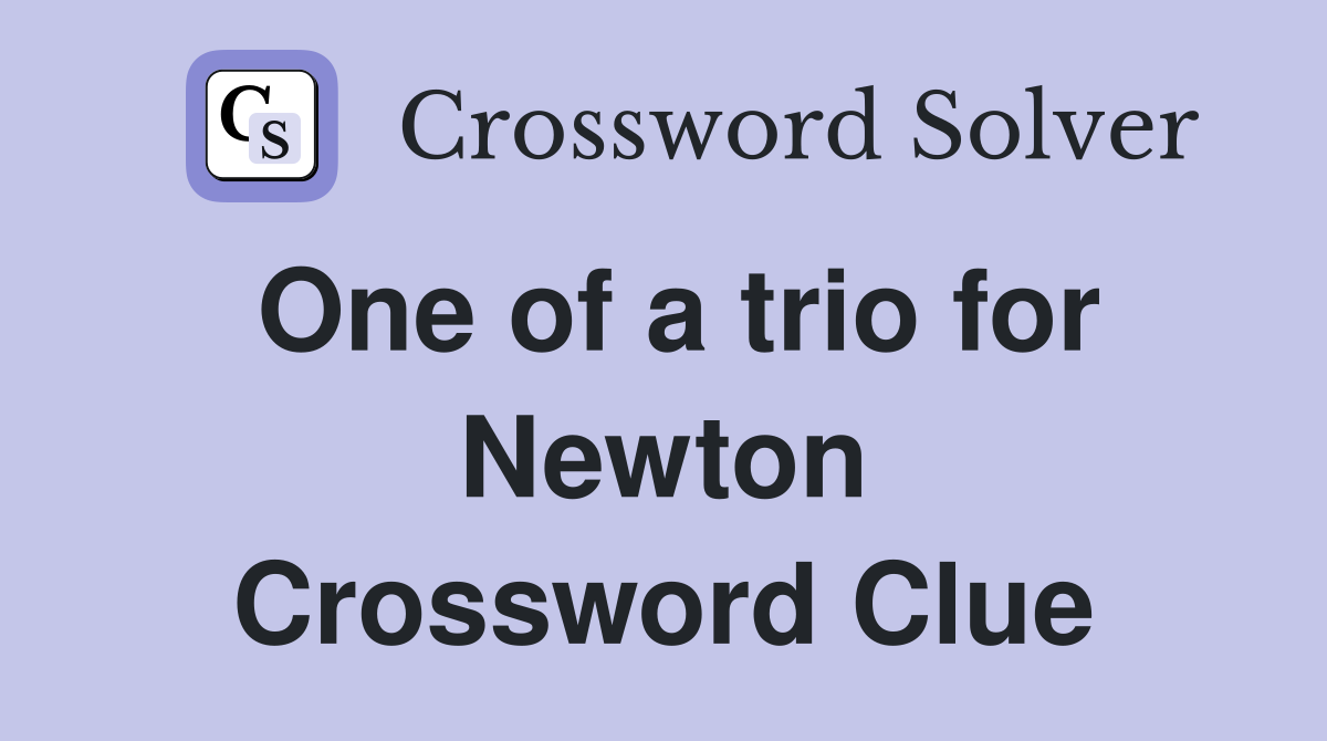 One of a trio for Newton Crossword Clue