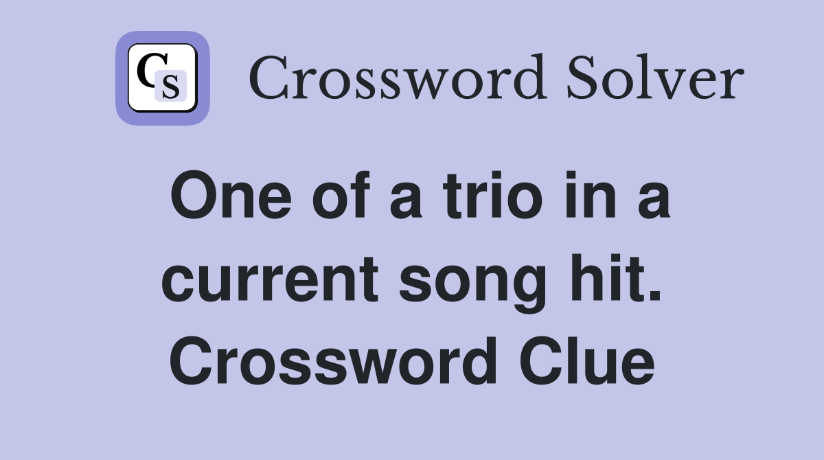 One of a trio in a current song hit. Crossword Clue