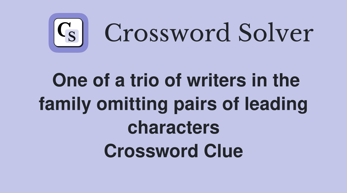 One of a trio of writers in the family omitting pairs of leading characters Crossword Clue