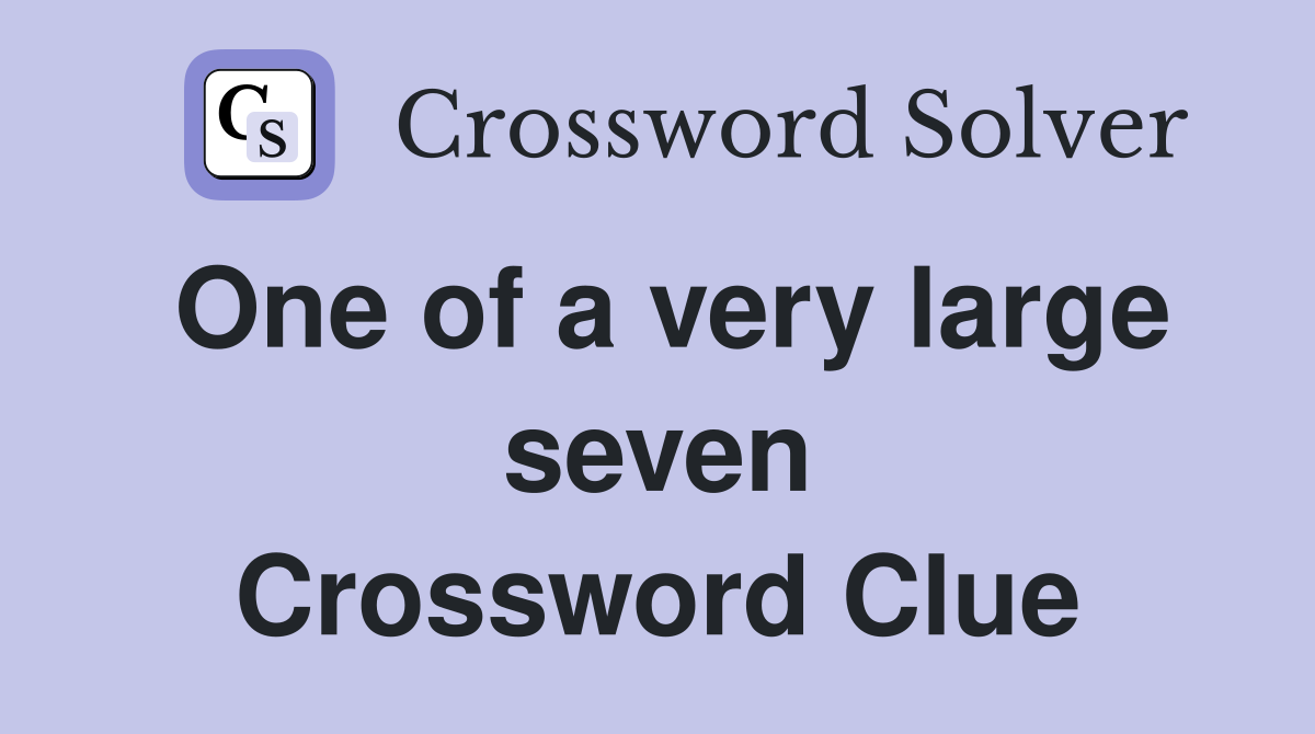 One of a very large seven Crossword Clue