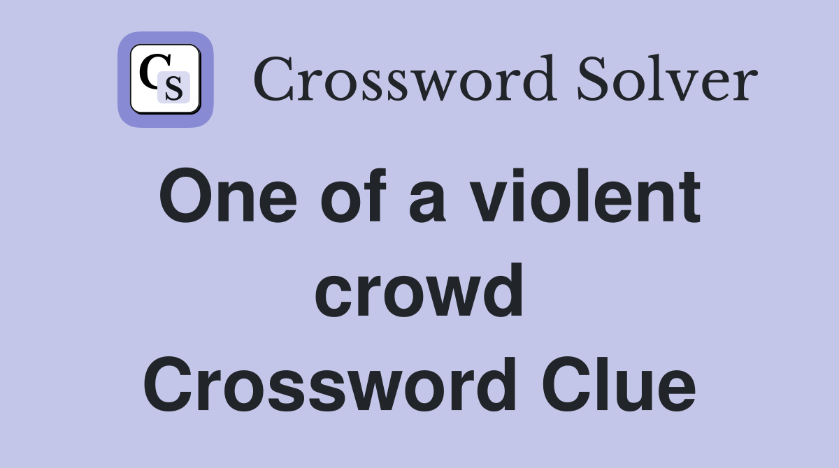One of a violent crowd Crossword Clue