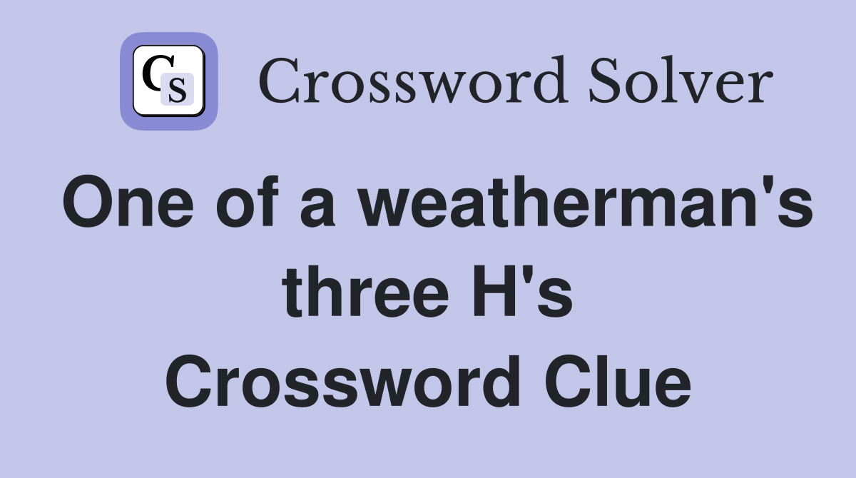One of a weatherman's three H's Crossword Clue