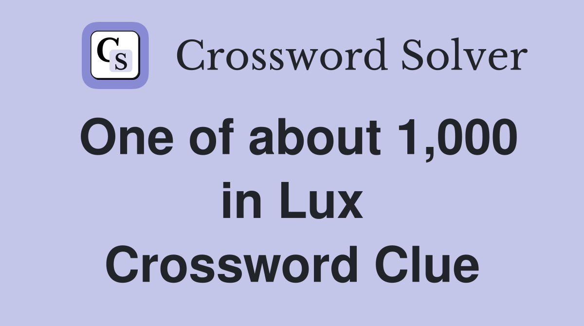 One of about 1,000 in Lux Crossword Clue