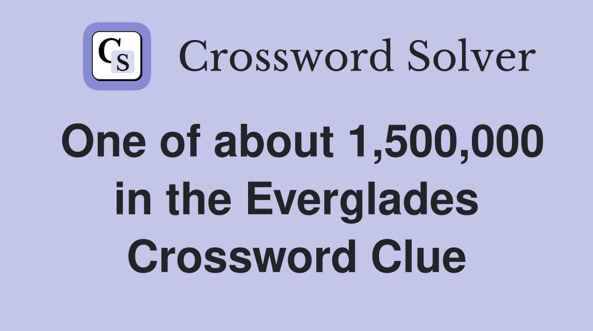 One of about 1,500,000 in the Everglades Crossword Clue