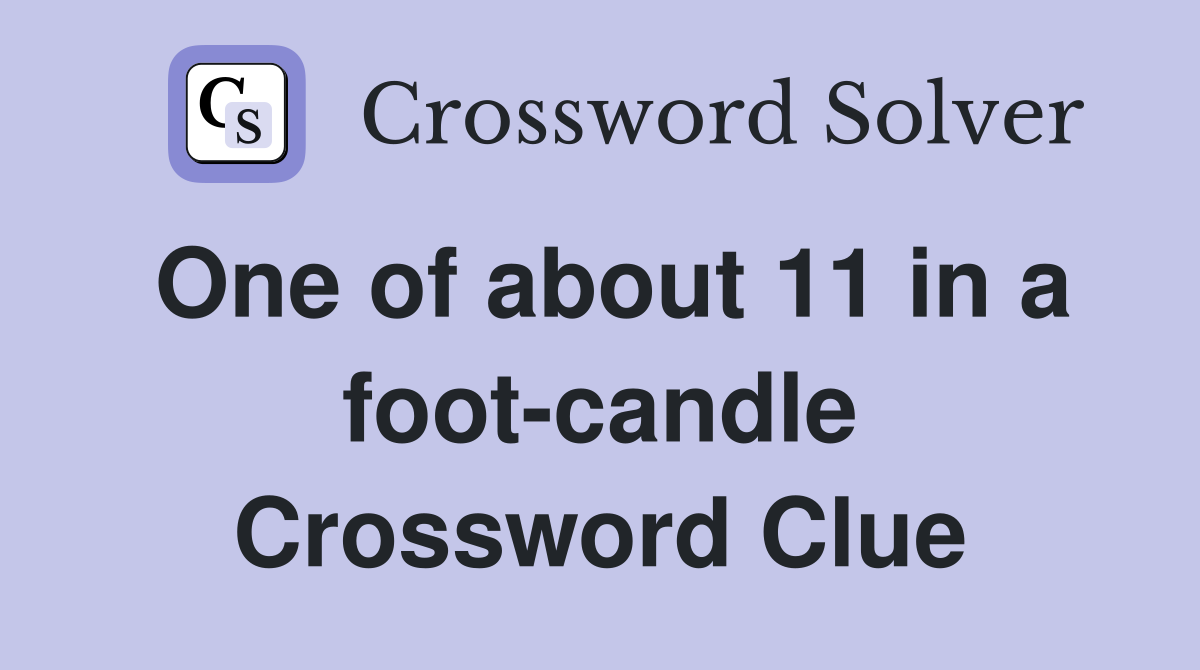 One of about 11 in a foot-candle Crossword Clue