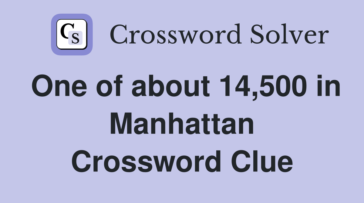 One of about 14,500 in Manhattan Crossword Clue