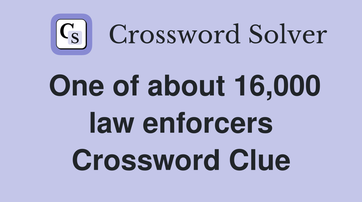 One of about 16,000 law enforcers Crossword Clue