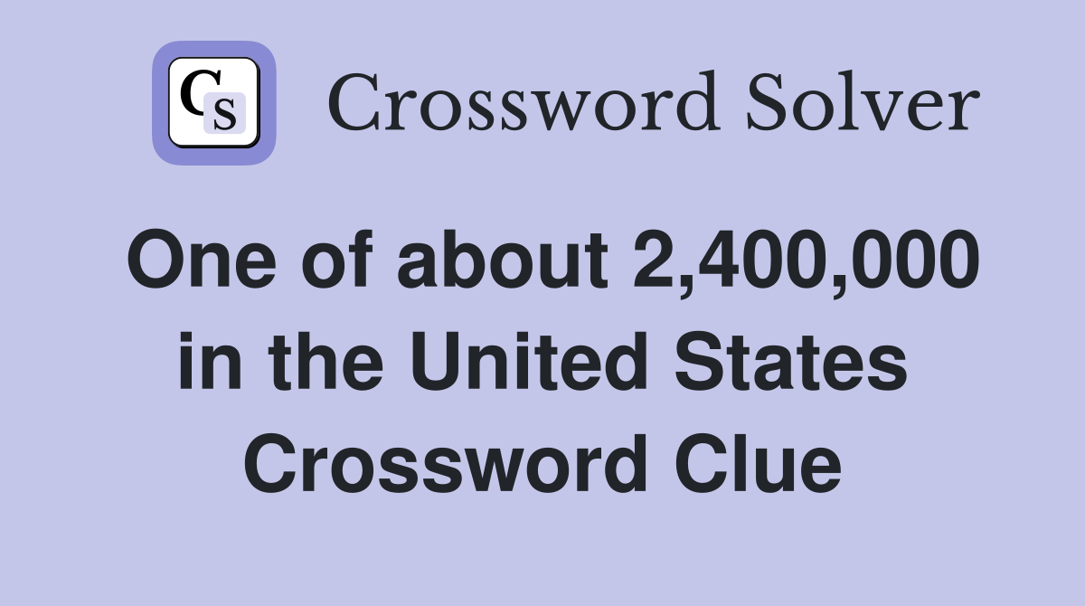 One of about 2,400,000 in the United States Crossword Clue