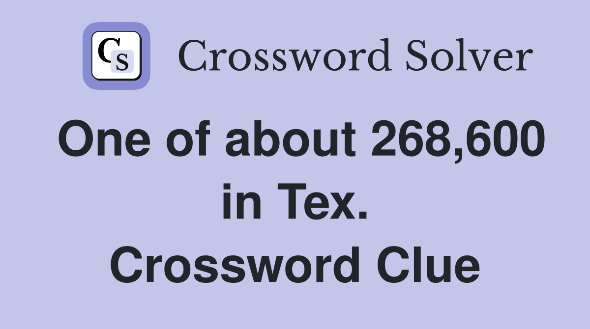 One of about 268,600 in Tex. Crossword Clue