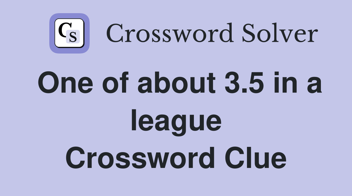 One of about 3.5 in a league Crossword Clue
