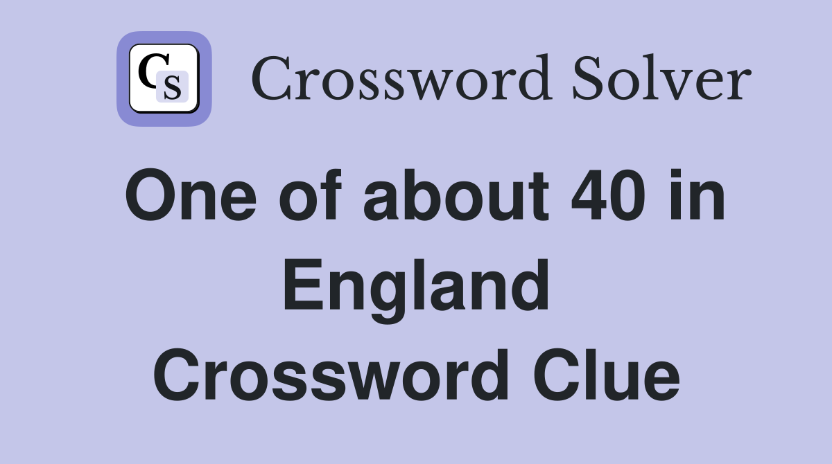 One of about 40 in England Crossword Clue