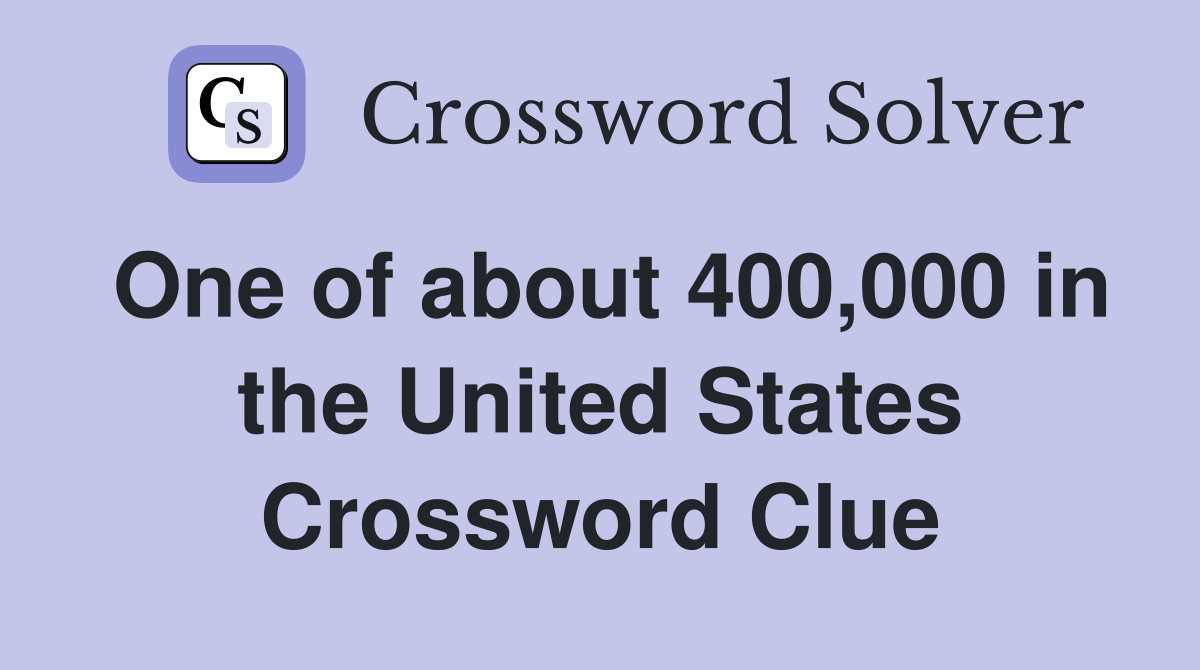 One of about 400,000 in the United States Crossword Clue