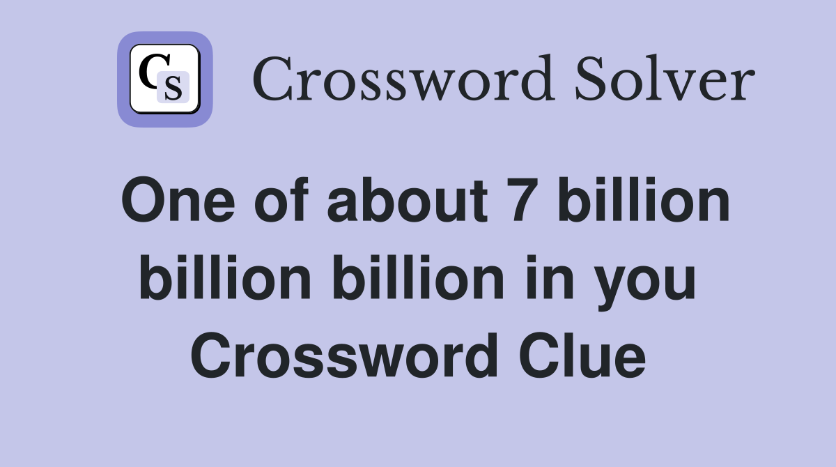 One of about 7 billion billion billion in you Crossword Clue