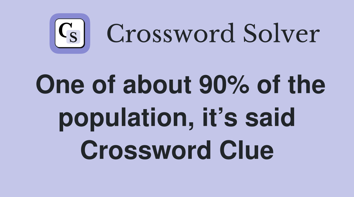 One of about 90% of the population, it’s said Crossword Clue