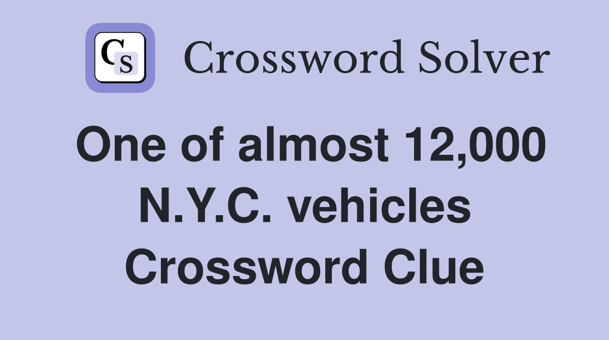 One of almost 12,000 N.Y.C. vehicles Crossword Clue