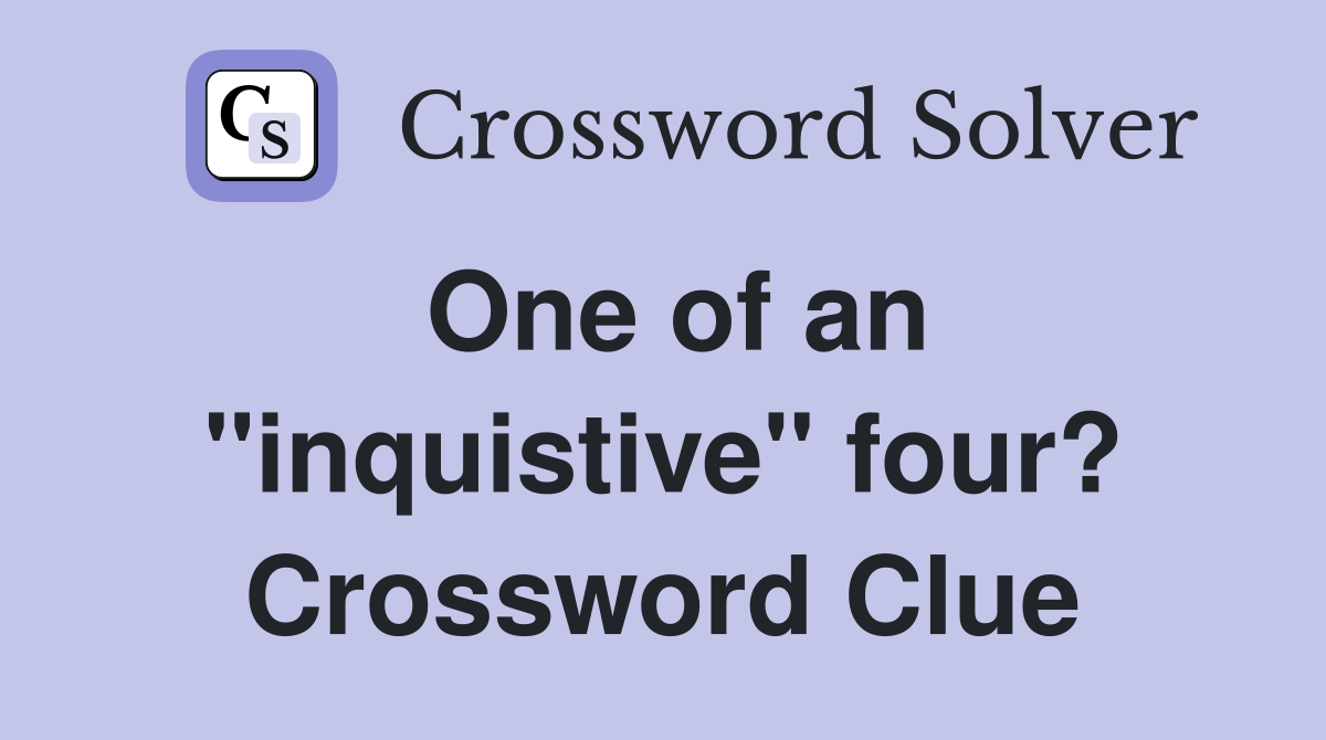 One of an "inquistive" four? Crossword Clue
