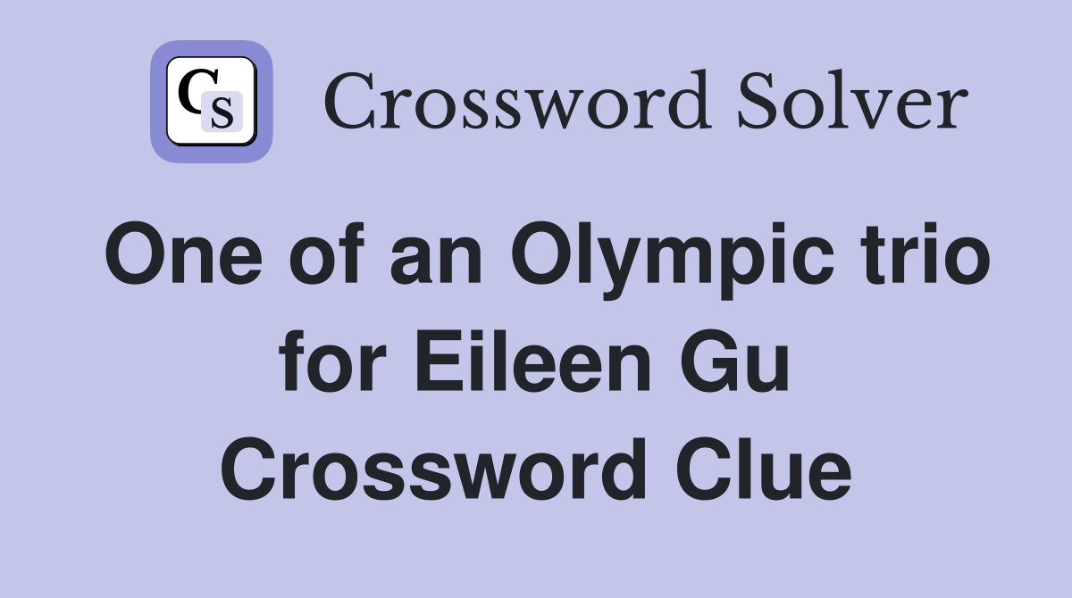 One of an Olympic trio for Eileen Gu Crossword Clue