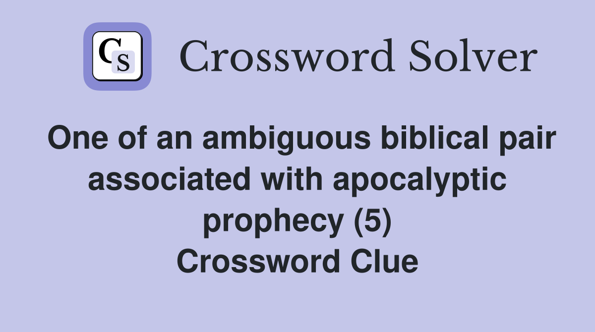 One of an ambiguous biblical pair associated with apocalyptic prophecy (5) Crossword Clue