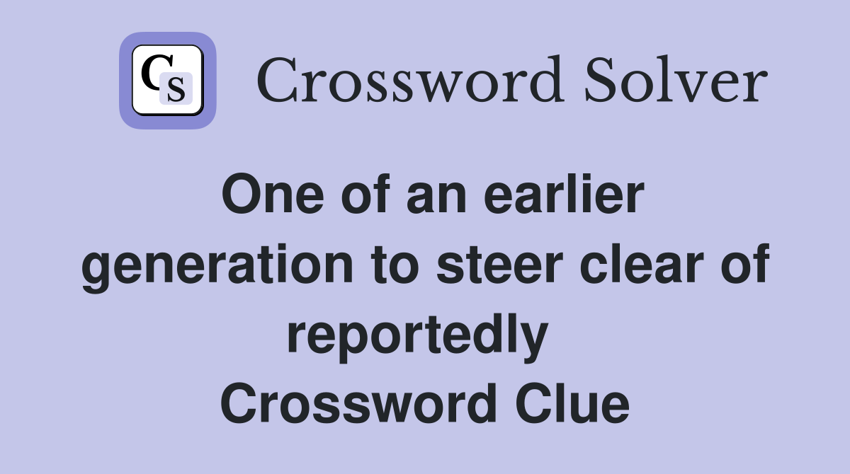 One of an earlier generation to steer clear of reportedly  Crossword Clue