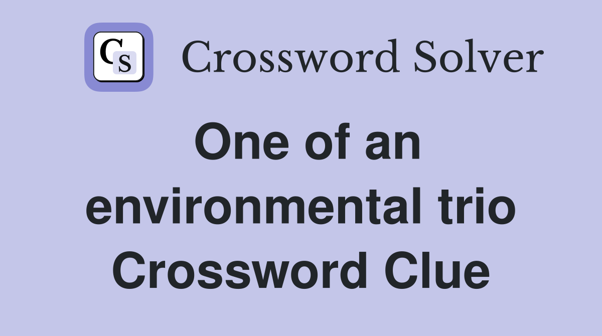 One of an environmental trio Crossword Clue