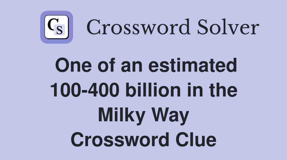 One of an estimated 100-400 billion in the Milky Way Crossword Clue