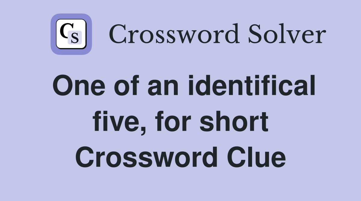 One of an identifical five, for short Crossword Clue