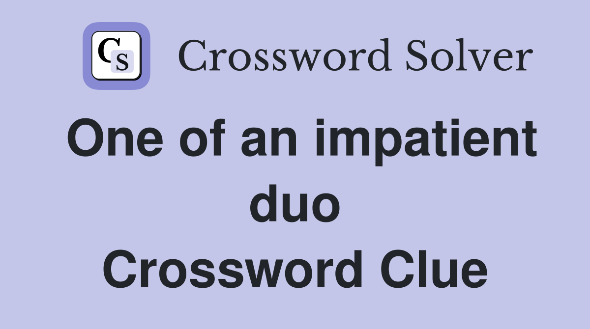 One of an impatient duo Crossword Clue