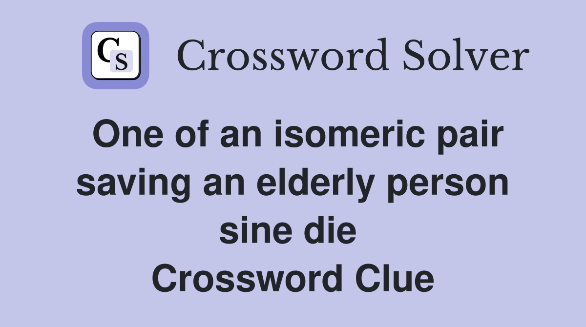 One of an isomeric pair saving an elderly person sine die  Crossword Clue
