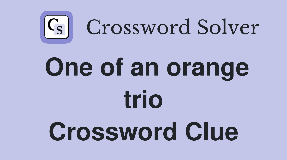 One of an orange trio Crossword Clue