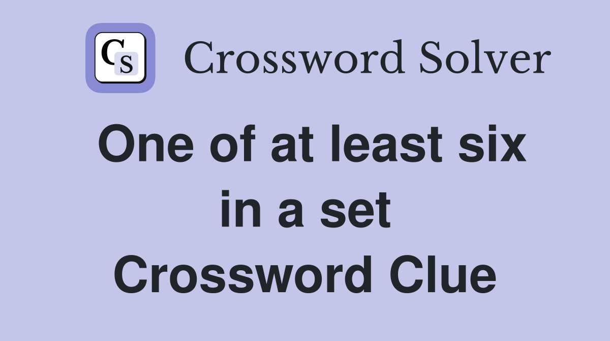 One of at least six in a set Crossword Clue