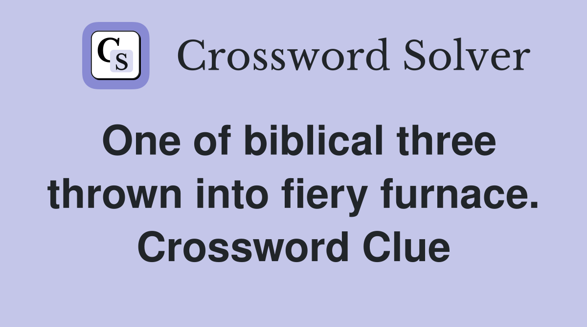 One of biblical three thrown into fiery furnace. Crossword Clue