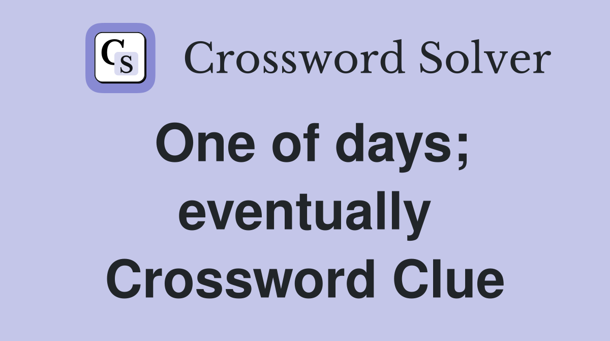 One of days; eventually Crossword Clue