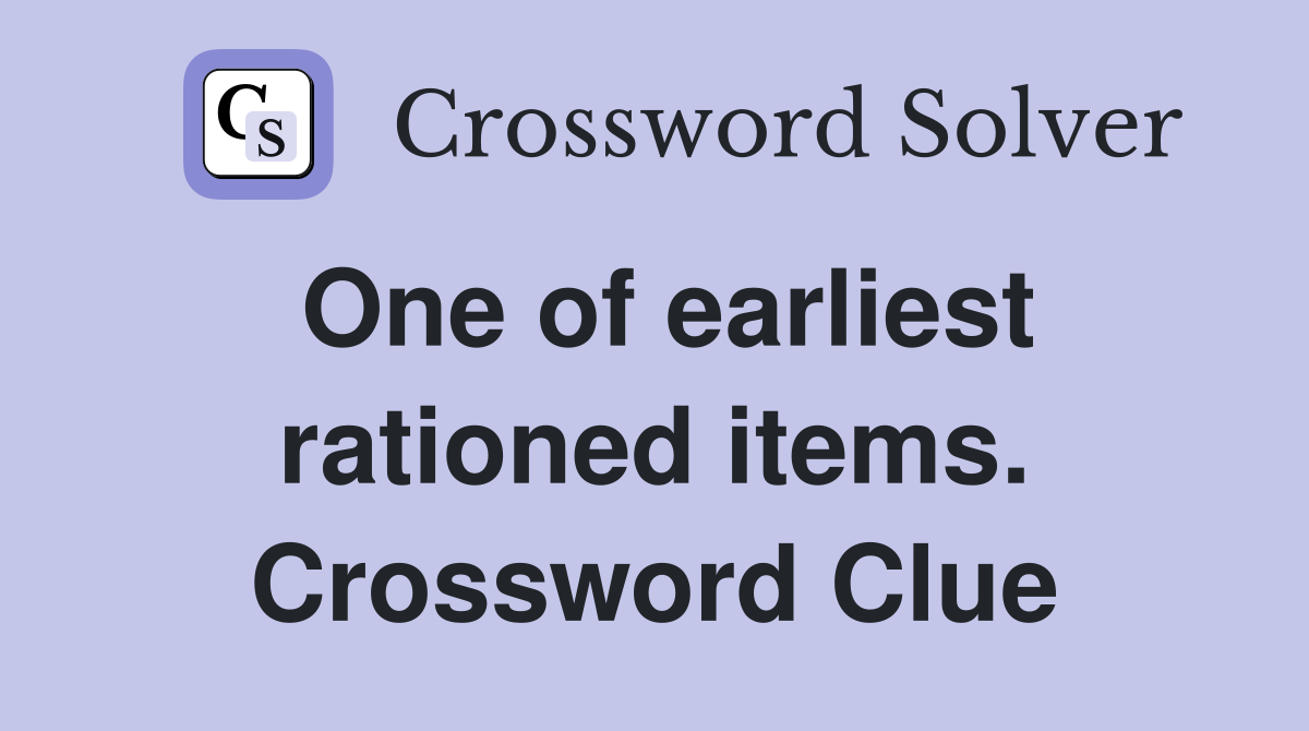 One of earliest rationed items. Crossword Clue
