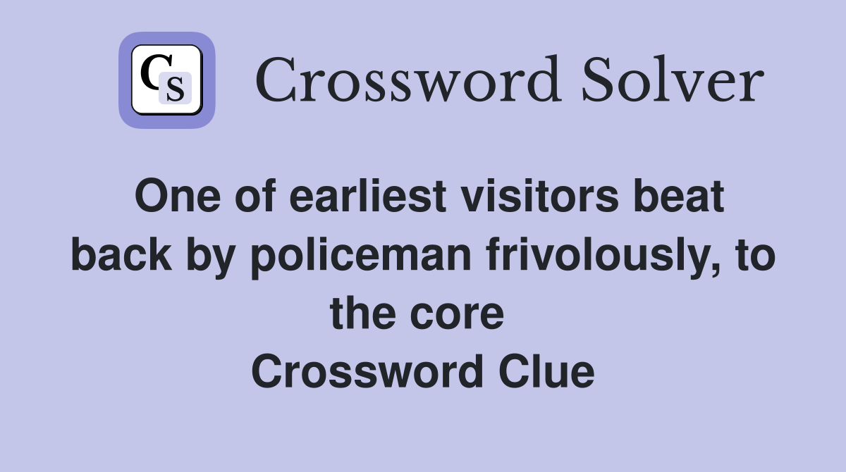 One of earliest visitors beat back by policeman frivolously, to the core  Crossword Clue