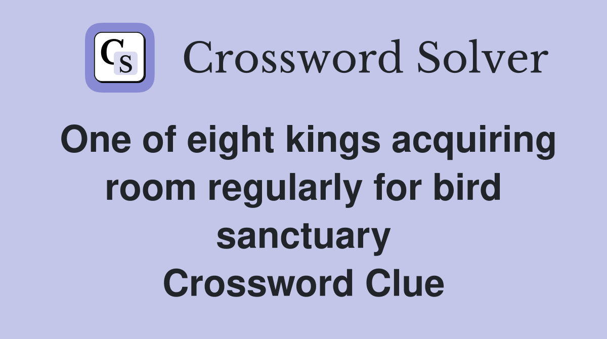 One of eight kings acquiring room regularly for bird sanctuary Crossword Clue