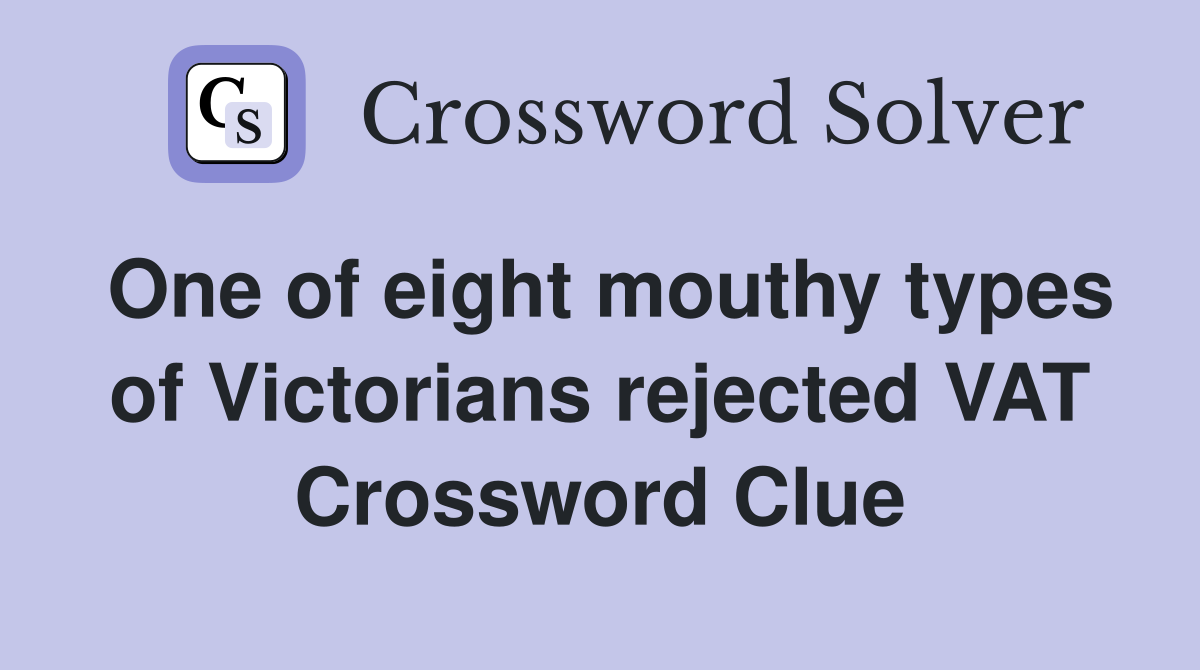 One of eight mouthy types of Victorians rejected VAT Crossword Clue