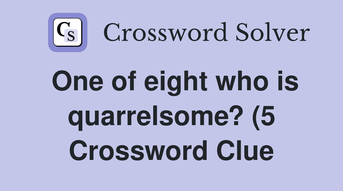 One of eight who is quarrelsome? (5) Crossword Clue Answers One of eight who is quarrelsome? (5) Crossword Clue Answers