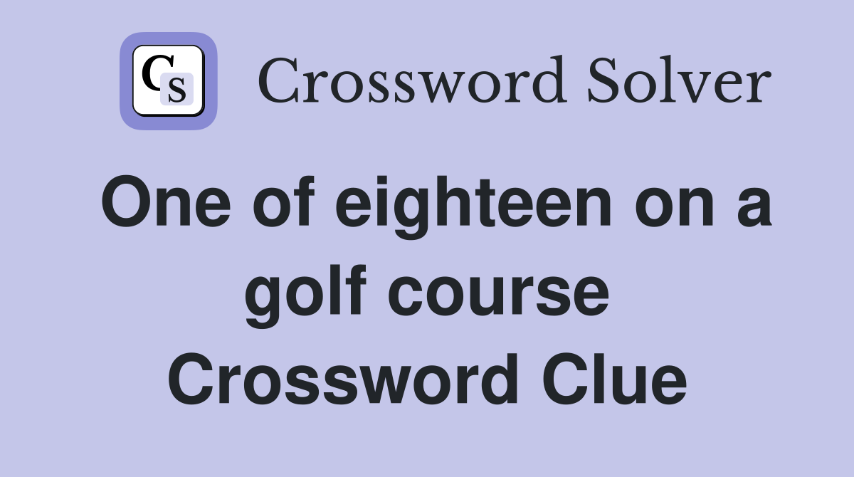 One of eighteen on a golf course Crossword Clue
