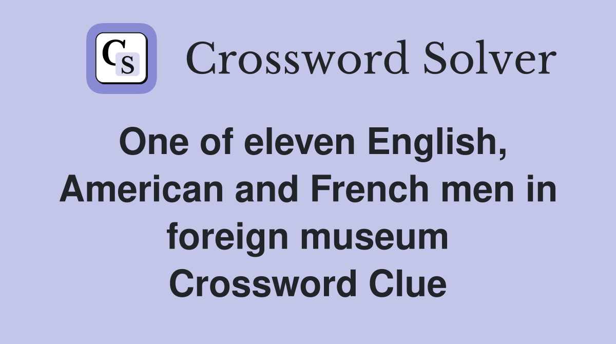 One of eleven English, American and French men in foreign museum Crossword Clue
