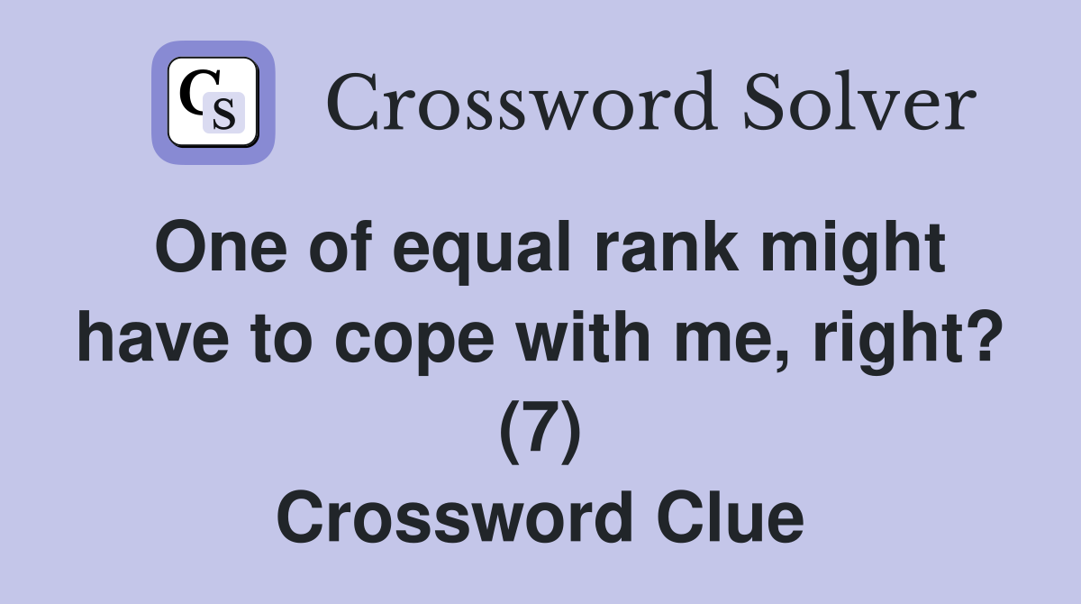 One of equal rank might have to cope with me, right? (7) Crossword Clue