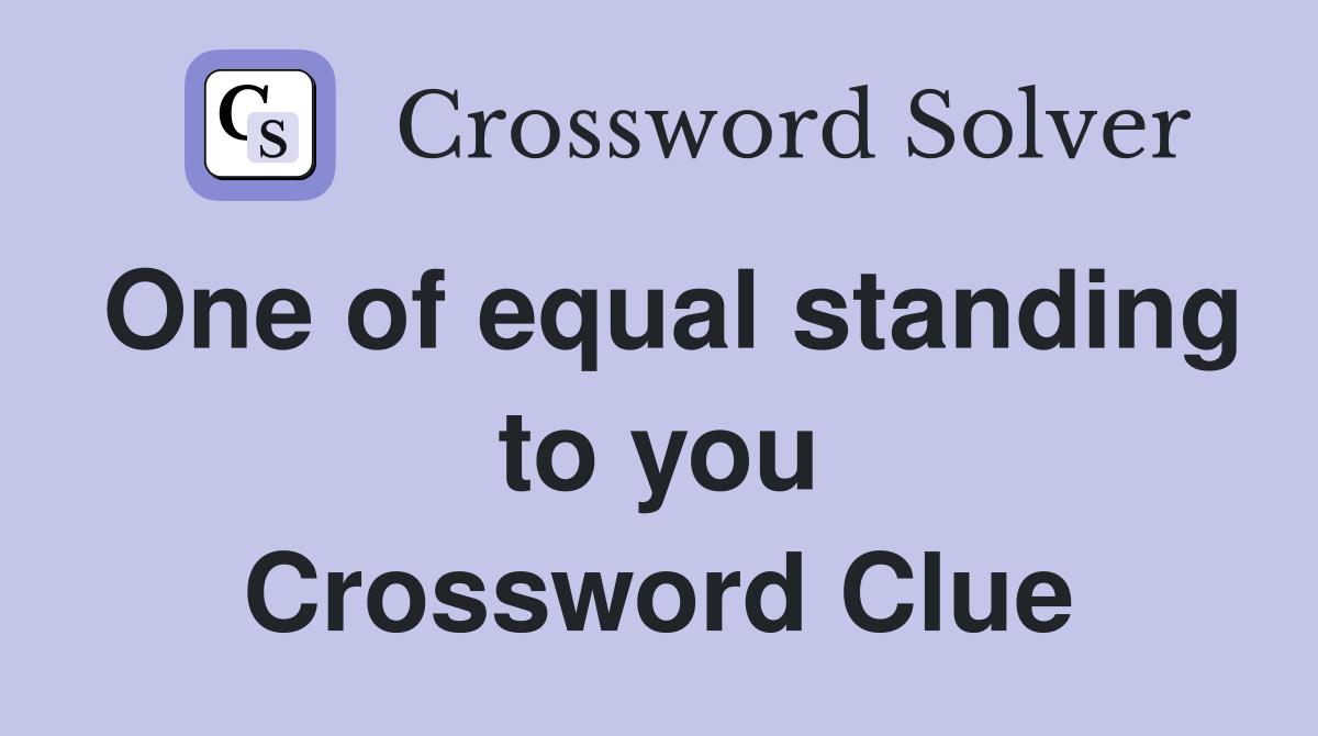 One of equal standing to you Crossword Clue